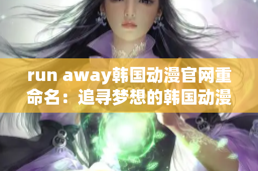 run away韩国动漫官网重命名：追寻梦想的韩国动漫世界