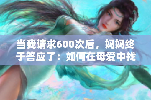 当我请求600次后，妈妈终于答应了：如何在母爱中找到坚持的力量