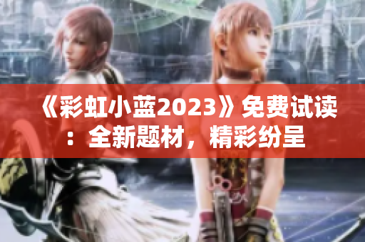 《彩虹小蓝2023》免费试读：全新题材，精彩纷呈