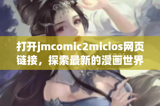 打开jmcomic2micios网页链接，探索最新的漫画世界!