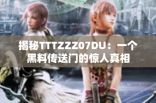 揭秘TTTZZZ07DU：一个黑料传送门的惊人真相