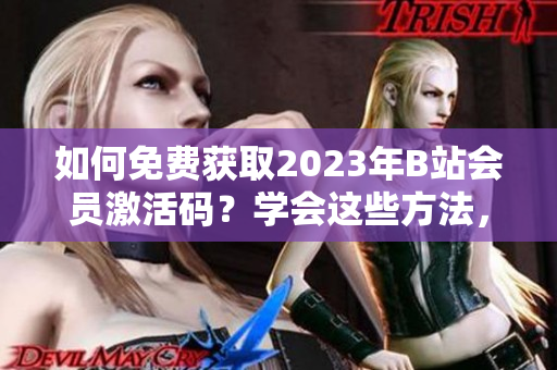 如何免费获取2023年B站会员激活码？学会这些方法，尽情畅享B站资源