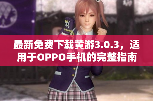最新免费下载黄游3.0.3，适用于OPPO手机的完整指南与资源汇总！