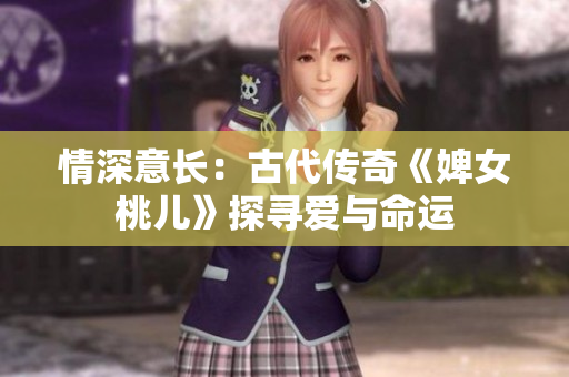 情深意长：古代传奇《婢女桃儿》探寻爱与命运