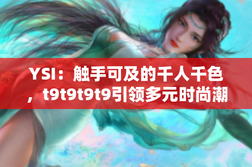 YSI：触手可及的千人千色，t9t9t9t9引领多元时尚潮流