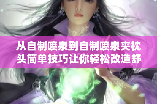 从自制喷泉到自制喷泉夹枕头简单技巧让你轻松改造舒适角落
