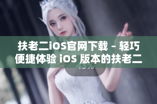 扶老二iOS官网下载 – 轻巧便捷体验 iOS 版本的扶老二游戏