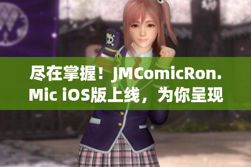 尽在掌握！JMComicRon.Mic iOS版上线，为你呈现绝佳阅读体验