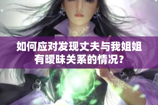 如何应对发现丈夫与我姐姐有暧昧关系的情况？