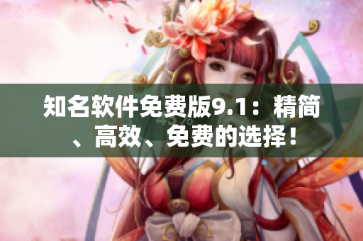 知名软件免费版9.1：精简、高效、免费的选择！