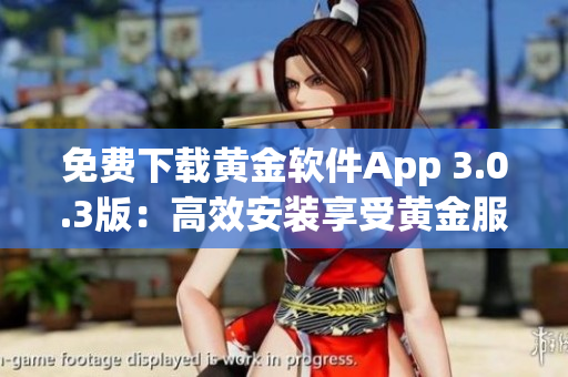 免费下载黄金软件App 3.0.3版：高效安装享受黄金服务