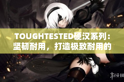 TOUGHTESTED硬汉系列：坚韧耐用，打造极致耐用的电子设备配件