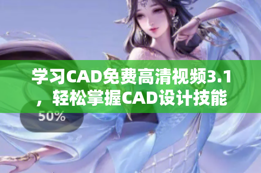 学习CAD免费高清视频3.1，轻松掌握CAD设计技能