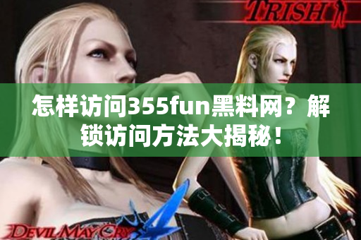怎样访问355fun黑料网？解锁访问方法大揭秘！