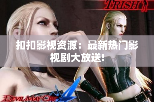 扣扣影视资源：最新热门影视剧大放送!