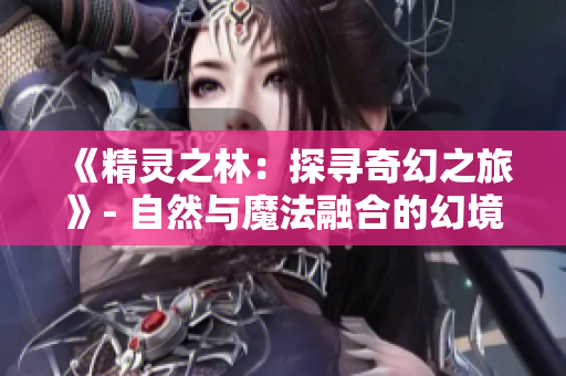 《精灵之林：探寻奇幻之旅》- 自然与魔法融合的幻境探秘