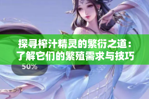 探寻榨汁精灵的繁衍之道：了解它们的繁殖需求与技巧