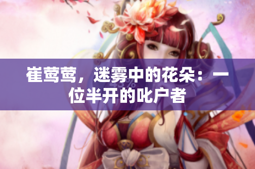 崔莺莺，迷雾中的花朵：一位半开的叱户者
