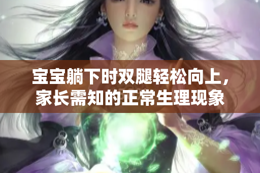 宝宝躺下时双腿轻松向上，家长需知的正常生理现象