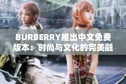 BURBERRY推出中文免费版本：时尚与文化的完美融合