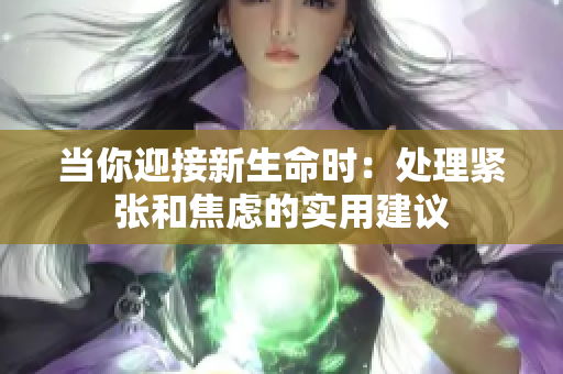 当你迎接新生命时：处理紧张和焦虑的实用建议