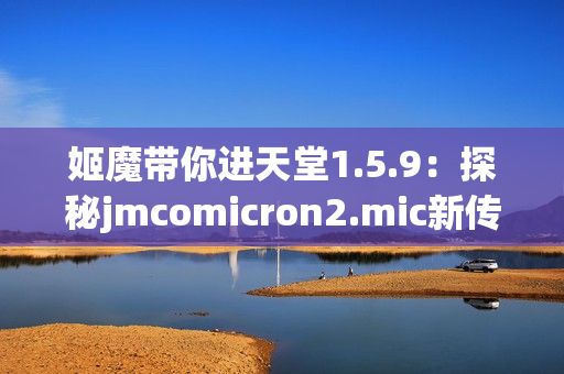 姬魔带你进天堂1.5.9：探秘jmcomicron2.mic新传送门