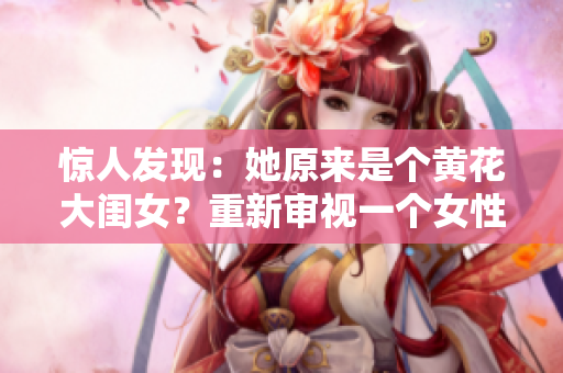 惊人发现：她原来是个黄花大闺女？重新审视一个女性身份的故事
