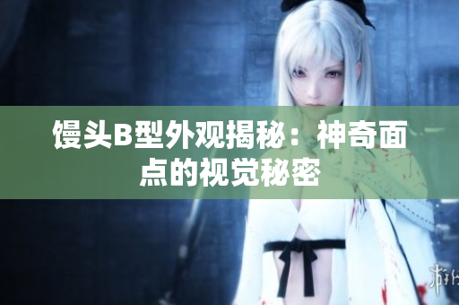 馒头B型外观揭秘：神奇面点的视觉秘密