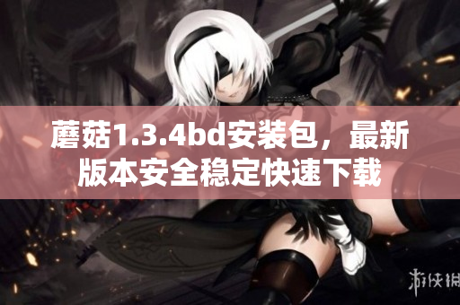 蘑菇1.3.4bd安装包，最新版本安全稳定快速下载