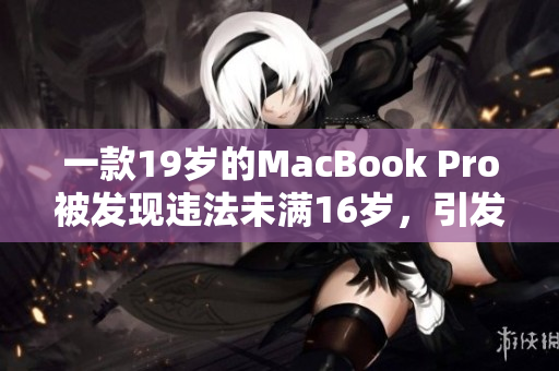 一款19岁的MacBook Pro被发现违法未满16岁，引发争议