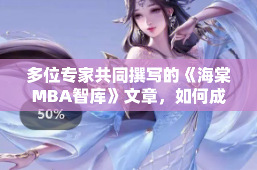 多位专家共同撰写的《海棠MBA智库》文章，如何成为行业高端人才？