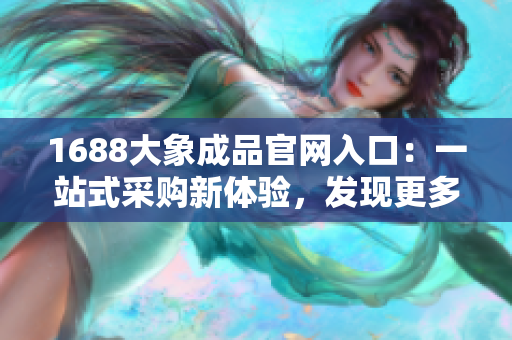 1688大象成品官网入口：一站式采购新体验，发现更多精彩选择！