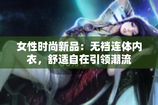 女性时尚新品：无裆连体内衣，舒适自在引领潮流