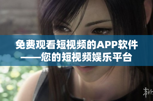 免费观看短视频的APP软件——您的短视频娱乐平台