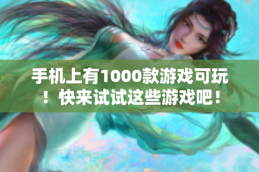 手机上有1000款游戏可玩！快来试试这些游戏吧！