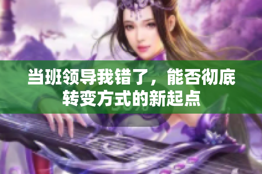 当班领导我错了，能否彻底转变方式的新起点