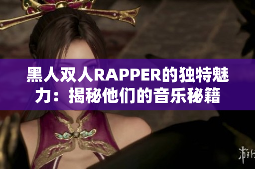 黑人双人RAPPER的独特魅力：揭秘他们的音乐秘籍