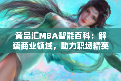 黄品汇MBA智能百科：解读商业领域，助力职场精英【编辑推荐】