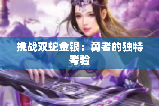 挑战双蛇金银：勇者的独特考验