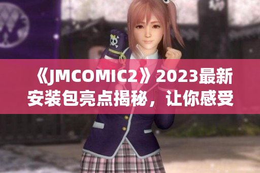 《JMCOMIC2》2023最新安装包亮点揭秘，让你感受全新漫画阅读体验