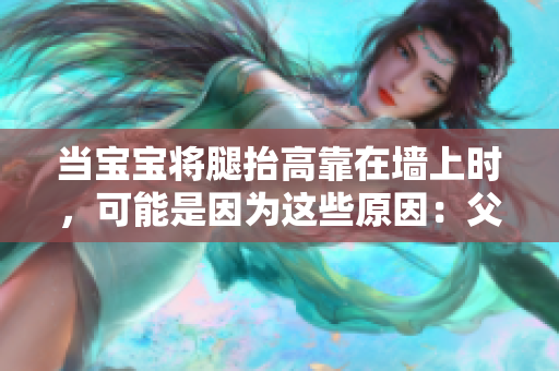 当宝宝将腿抬高靠在墙上时，可能是因为这些原因：父母需要注意些什么？