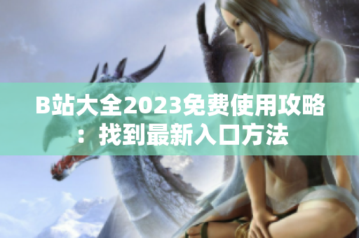 B站大全2023免费使用攻略：找到最新入口方法