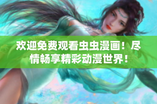 欢迎免费观看虫虫漫画！尽情畅享精彩动漫世界！