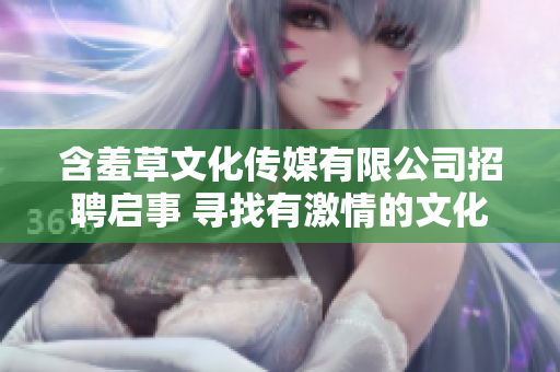 含羞草文化传媒有限公司招聘启事 寻找有激情的文化传媒人才
