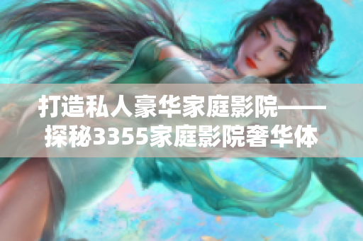 打造私人豪华家庭影院——探秘3355家庭影院奢华体验