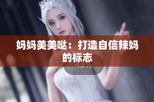 妈妈美美哒：打造自信辣妈的标志