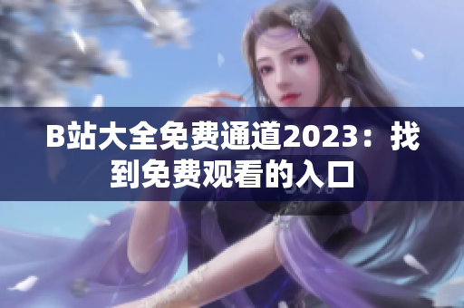 B站大全免费通道2023：找到免费观看的入口