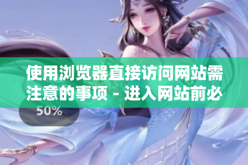 使用浏览器直接访问网站需注意的事项 - 进入网站前必须知道的提示
