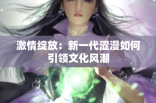 激情绽放：新一代涩漫如何引领文化风潮
