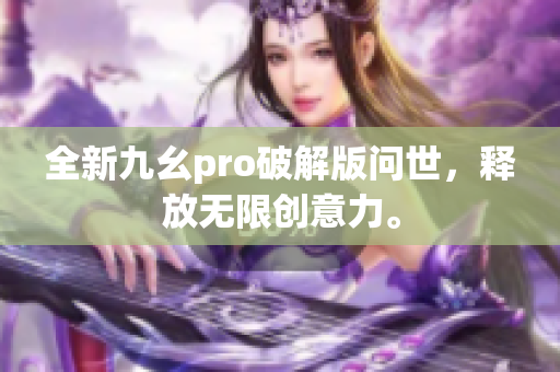 全新九幺pro破解版问世，释放无限创意力。